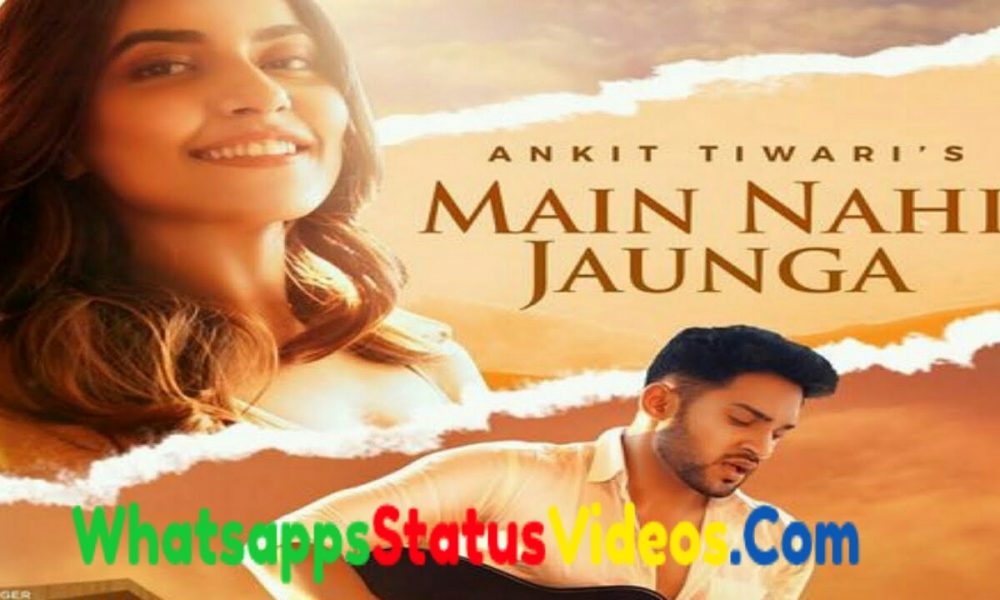 Ankit Tiwari Main Nahi Jaunga Song Whatsapp Status Video