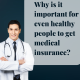 Why is it important for even healthy people to get medical insurance